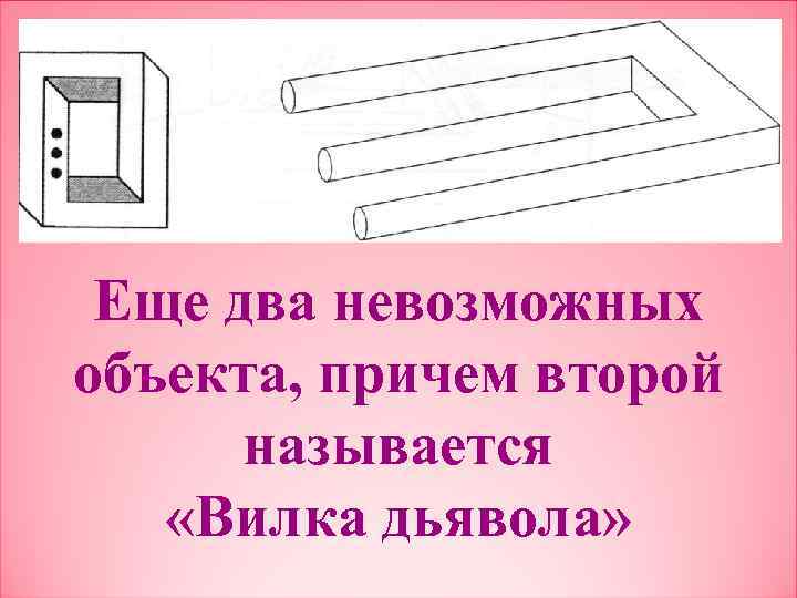 Еще два невозможных объекта, причем второй называется «Вилка дьявола» 