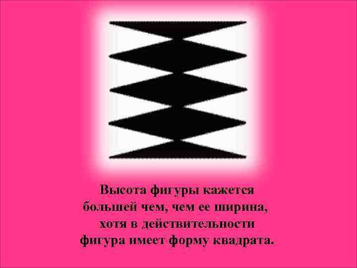 Высота фигуры кажется большей чем, чем ее ширина, хотя в действительности фигура имеет форму