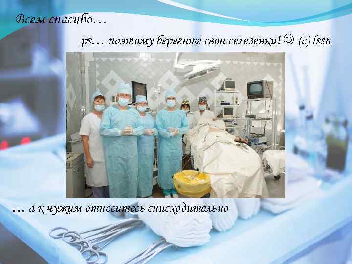 Всем спасибо… ps… поэтому берегите свои селезенки! (с) lssn … а к чужим относитесь