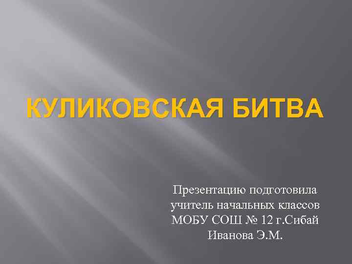 КУЛИКОВСКАЯ БИТВА Презентацию подготовила учитель начальных классов МОБУ СОШ № 12 г. Сибай Иванова