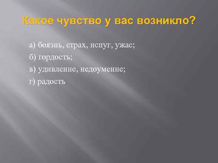 Какое чувство у вас возникло? а) боязнь, страх, испуг, ужас; б) гордость; в) удивление,