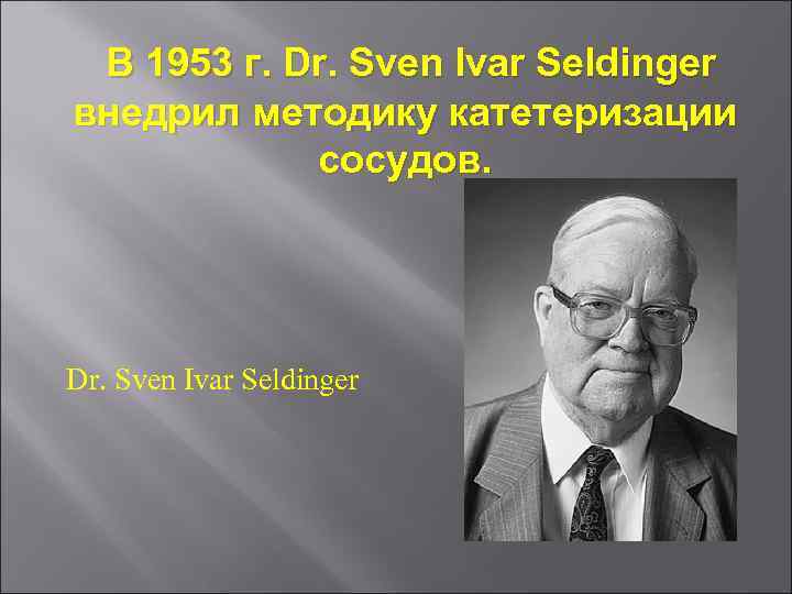 В 1953 г. Dr. Sven Ivar Seldinger внедрил методику катетеризации сосудов. Dr. Sven Ivar