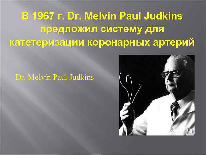 В 1967 г. Dr. Melvin Paul Judkins предложил систему для катетеризации коронарных артерий Dr.