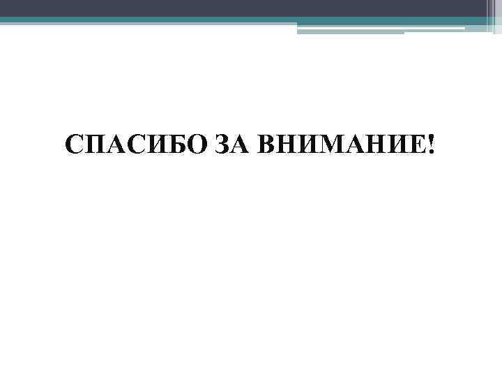 СПАСИБО ЗА ВНИМАНИЕ! 