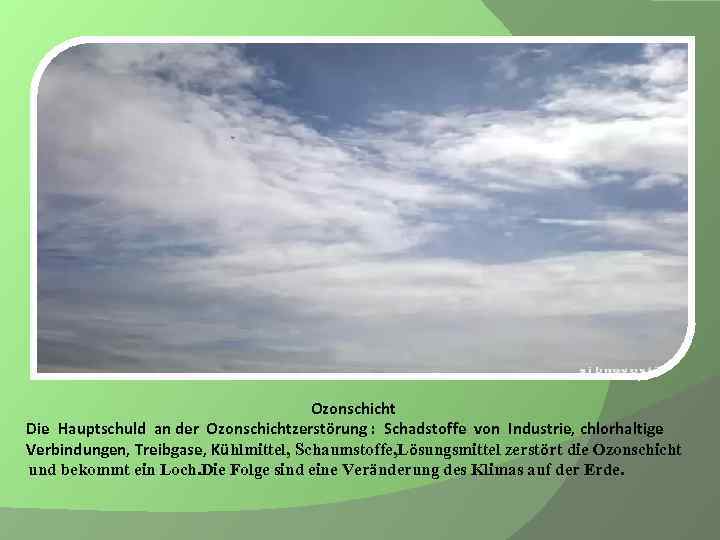 Ozonschicht Die Hauptschuld an der Ozonschichtzerstörung : Schadstoffe von Industrie, chlorhaltige Verbindungen, Treibgase, Kühlmittel,