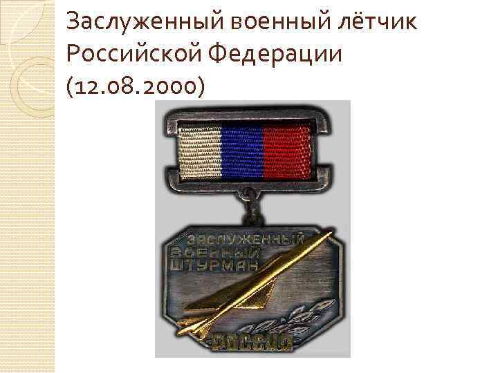 Заслуженный военный лётчик Российской Федерации (12. 08. 2000) 