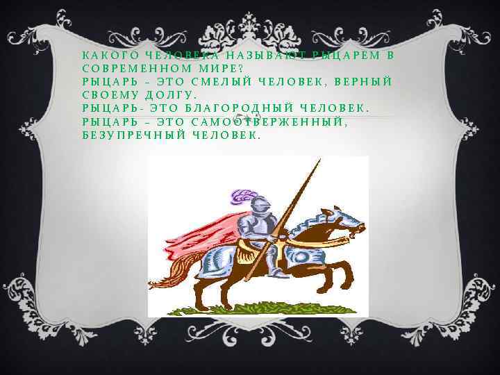 КАКОГО ЧЕЛОВЕКА НАЗЫВАЮТ РЫЦАРЕМ В СОВРЕМЕННОМ МИРЕ? РЫЦАРЬ – ЭТО СМЕЛЫЙ ЧЕЛОВЕК, ВЕРНЫЙ СВОЕМУ