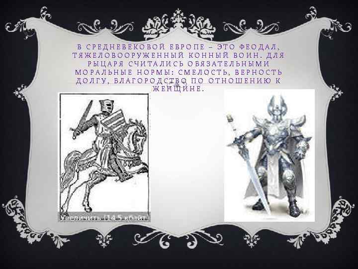 В СРЕДНЕВЕКОВОЙ ЕВРОПЕ – ЭТО ФЕОДАЛ, ТЯЖЕЛОВООРУЖЕННЫЙ КОННЫЙ ВОИН. ДЛЯ РЫЦАРЯ СЧИТАЛИСЬ ОБЯЗАТЕЛЬНЫМИ МОРАЛЬНЫЕ