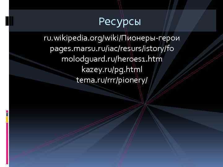 Ресурсы ru. wikipedia. org/wiki/Пионеры-герои pages. marsu. ru/iac/resurs/istory/fo molodguard. ru/heroes 1. htm kazey. ru/pg. html