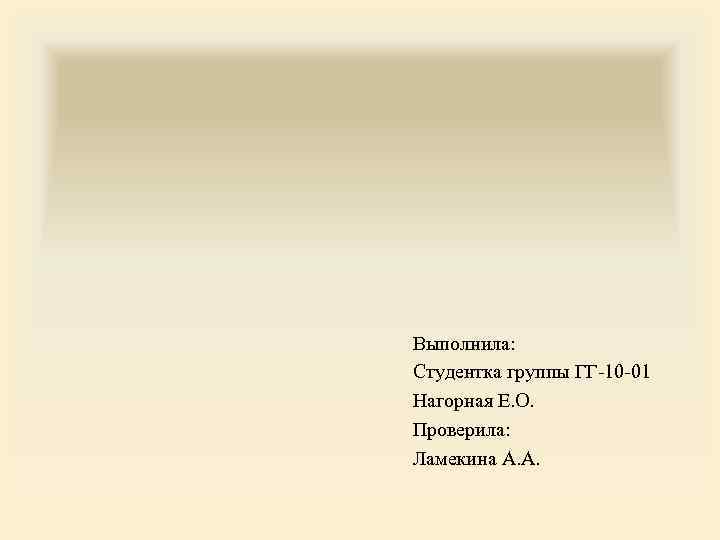 Выполнила: Студентка группы ГГ-10 -01 Нагорная Е. О. Проверила: Ламекина А. А. 