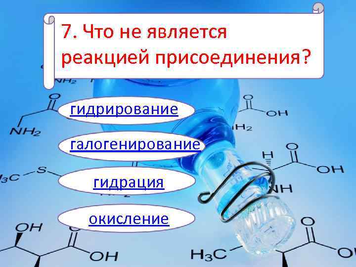 7. Что не является реакцией присоединения? гидрирование галогенирование гидрация окисление 