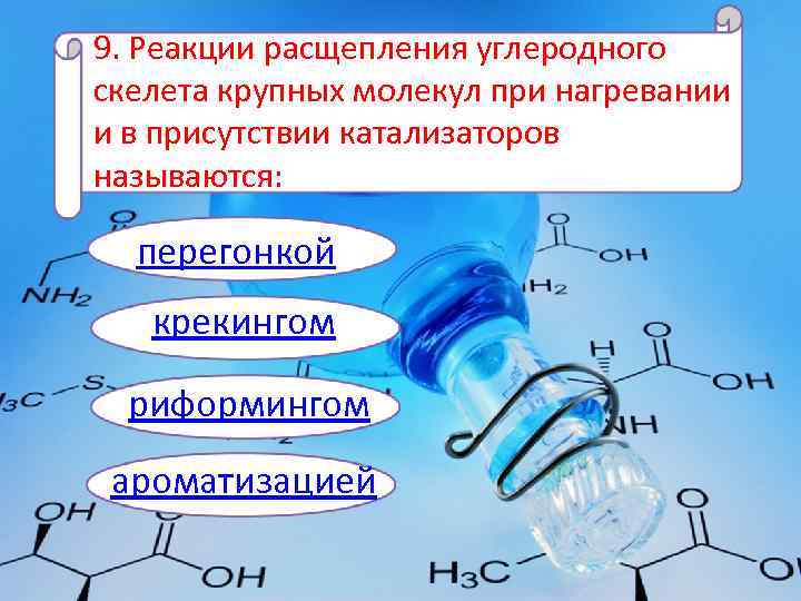 9. Реакции расщепления углеродного скелета крупных молекул при нагревании и в присутствии катализаторов называются: