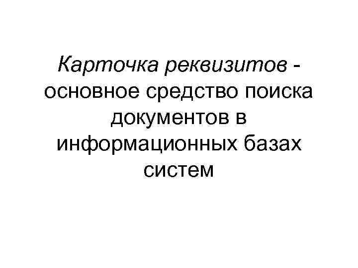 Карточка реквизитов основное средство поиска документов в информационных базах систем 