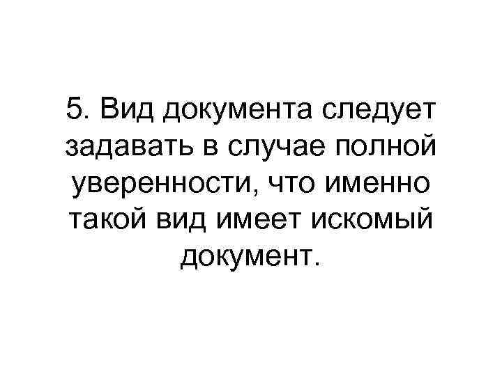 5. Вид документа следует задавать в случае полной уверенности, что именно такой вид имеет