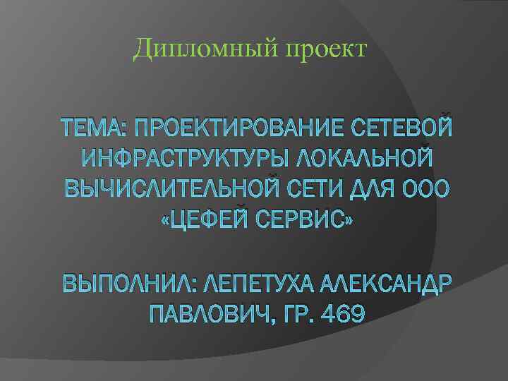 Дипломный проект ТЕМА: ПРОЕКТИРОВАНИЕ СЕТЕВОЙ ИНФРАСТРУКТУРЫ ЛОКАЛЬНОЙ ВЫЧИСЛИТЕЛЬНОЙ СЕТИ ДЛЯ ООО «ЦЕФЕЙ СЕРВИС» ВЫПОЛНИЛ: