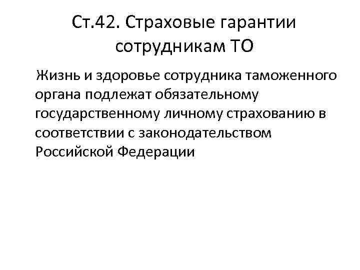 Ст. 42. Страховые гарантии сотрудникам ТО Жизнь и здоровье сотрудника таможенного органа подлежат обязательному