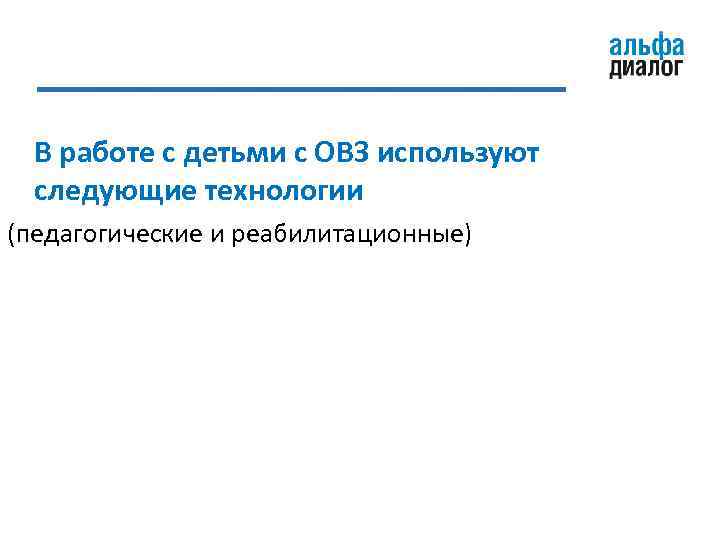 В работе с детьми с ОВЗ используют следующие технологии (педагогические и реабилитационные) 