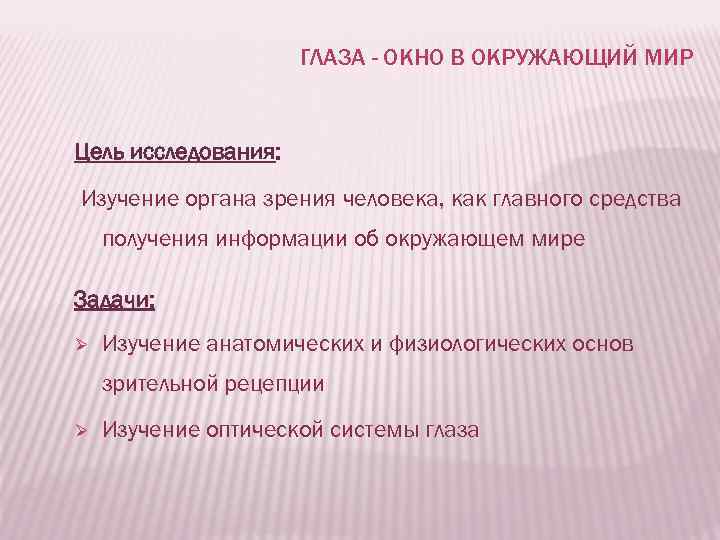 ГЛАЗА - ОКНО В ОКРУЖАЮЩИЙ МИР Цель исследования: Изучение органа зрения человека, как главного
