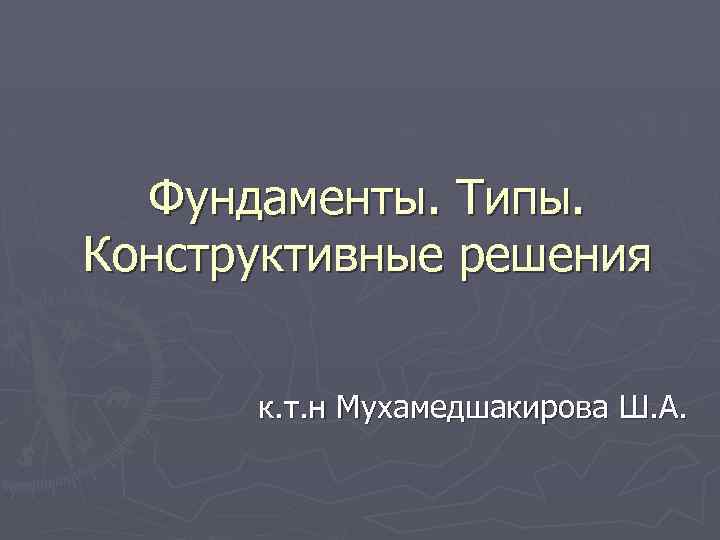 Фундаменты. Типы. Конструктивные решения к. т. н Мухамедшакирова Ш. А. 