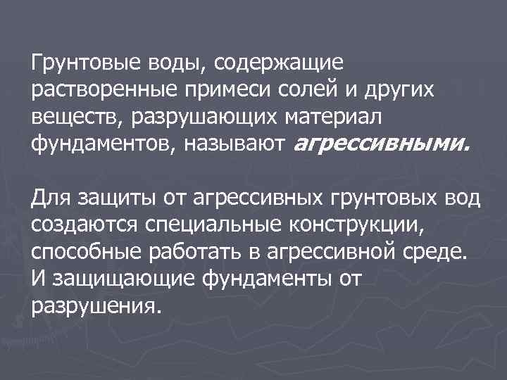 Грунтовые воды, содержащие растворенные примеси солей и других веществ, разрушающих материал фундаментов, называют агрессивными.