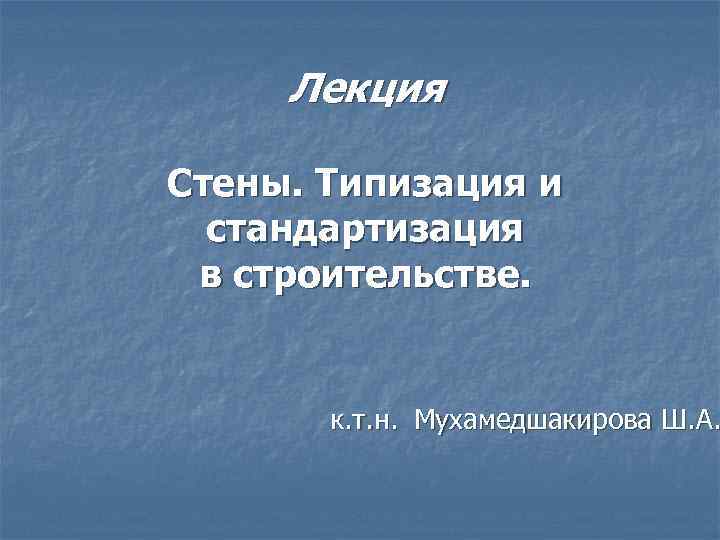 Лекция Стены. Типизация и стандартизация в строительстве. к. т. н. Мухамедшакирова Ш. А. 