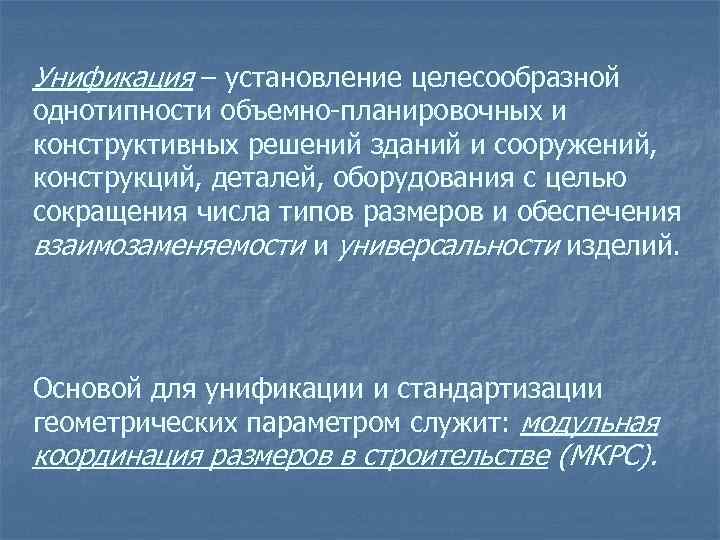 Унификация – установление целесообразной однотипности объемно-планировочных и конструктивных решений зданий и сооружений, конструкций, деталей,