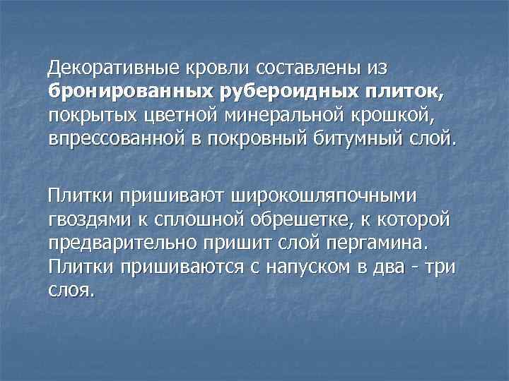 Декоративные кровли составлены из бронированных рубероидных плиток, покрытых цветной минеральной крошкой, впрессованной в покровный
