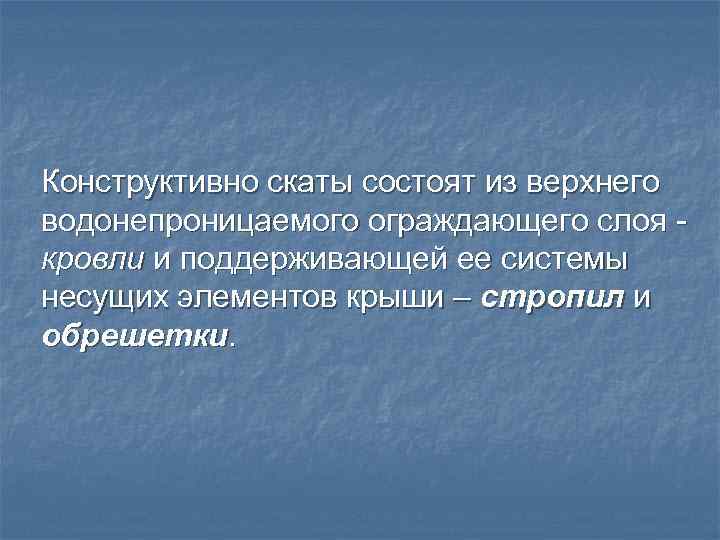 Конструктивно скаты состоят из верхнего водонепроницаемого ограждающего слоя кровли и поддерживающей ее системы несущих