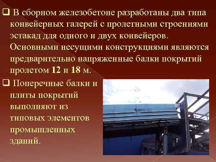 q В сборном железобетоне разработаны два типа конвейерных галерей с пролетными строениями эстакад для