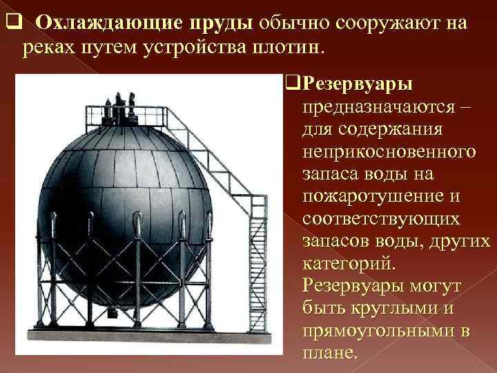 q Охлаждающие пруды обычно сооружают на реках путем устройства плотин. q. Резервуары предназначаются –