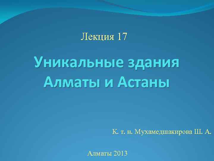 Лекция 17 Уникальные здания Алматы и Астаны К. т. н. Мухамедшакирова Ш. А. Алматы