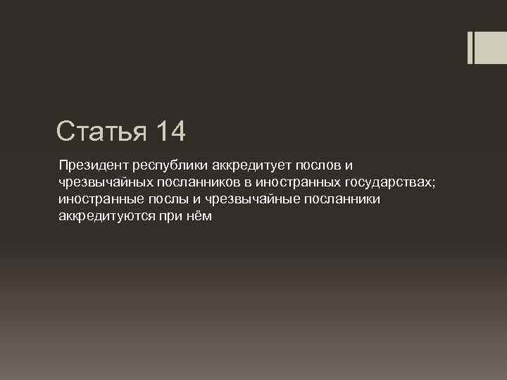 Статья 14 Президент республики аккредитует послов и чрезвычайных посланников в иностранных государствах; иностранные послы