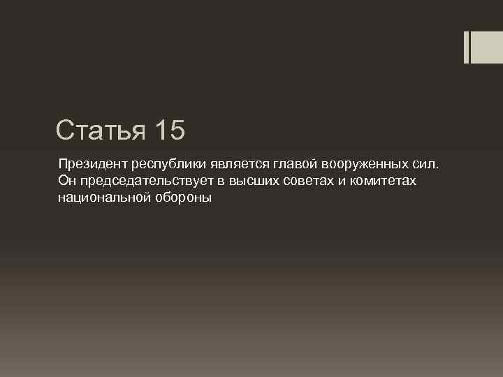 Статья 15 Президент республики является главой вооруженных сил. Он председательствует в высших советах и