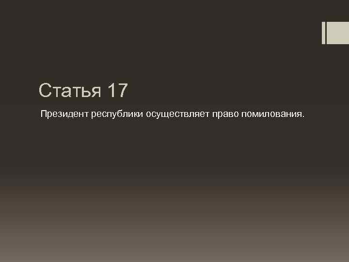 Статья 17 Президент республики осуществляет право помилования. 
