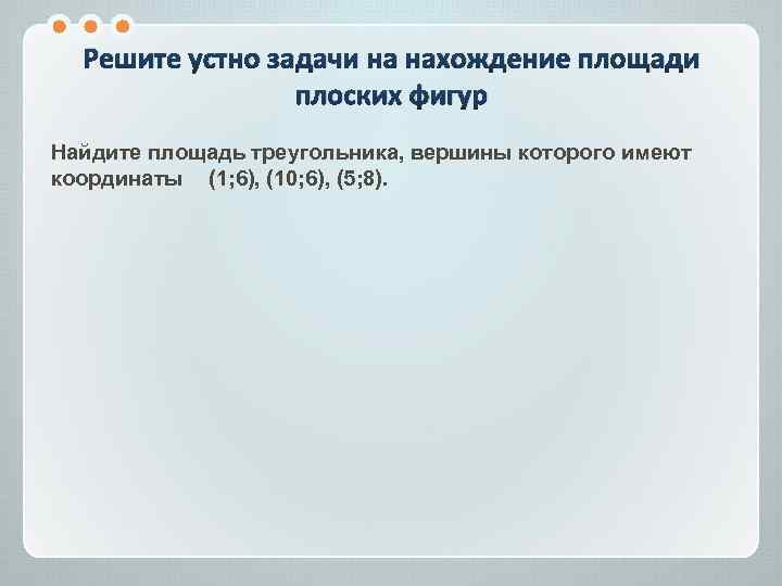 Решите устно задачи на нахождение площади плоских фигур Найдите площадь треугольника, вершины которого имеют