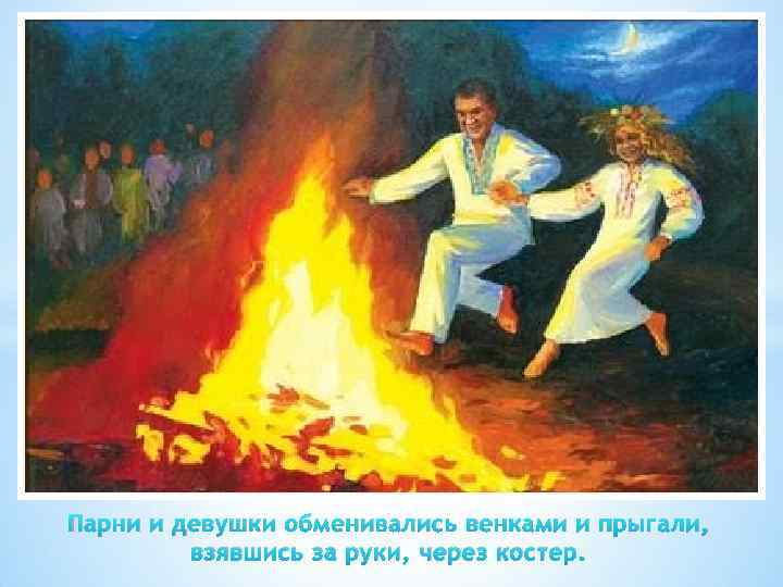 Парни и девушки обменивались венками и прыгали, взявшись за руки, через костер. 