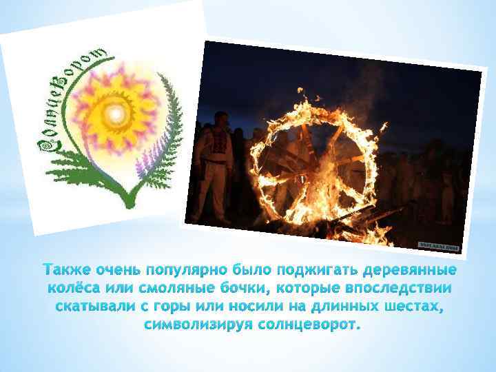 Также очень популярно было поджигать деревянные колёса или смоляные бочки, которые впоследствии скатывали с