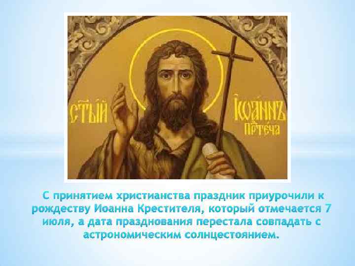 С принятием христианства праздник приурочили к рождеству Иоанна Крестителя, который отмечается 7 июля, а