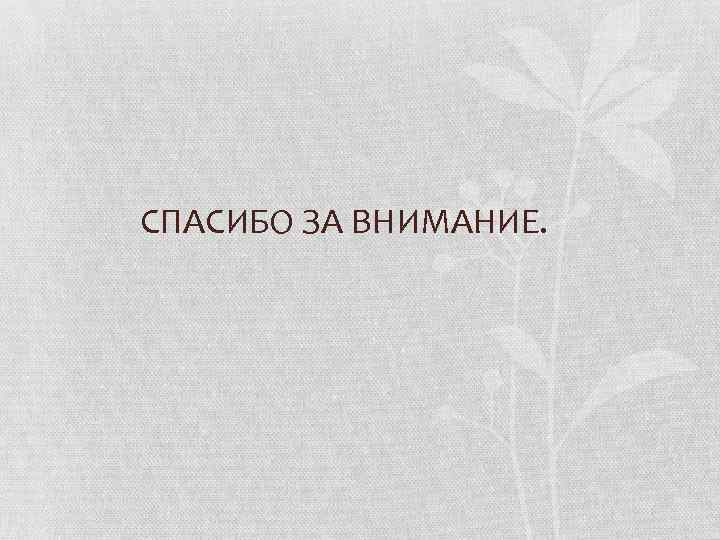 СПАСИБО ЗА ВНИМАНИЕ. 