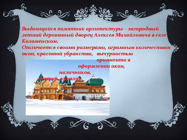 Выдающийся памятник архитектуры – загородный летний деревянный дворец Алексея Михайловича в селе Коломенском. Отличается