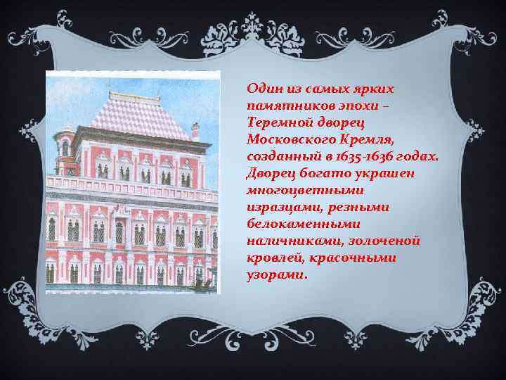 Один из самых ярких памятников эпохи – Теремной дворец Московского Кремля, созданный в 1635
