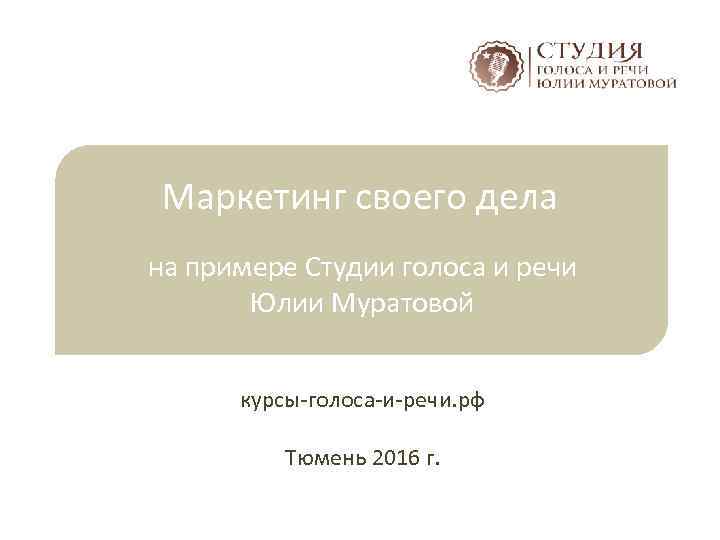 Маркетинг своего дела на примере Студии голоса и речи Юлии Муратовой курсы-голоса-и-речи. рф Тюмень