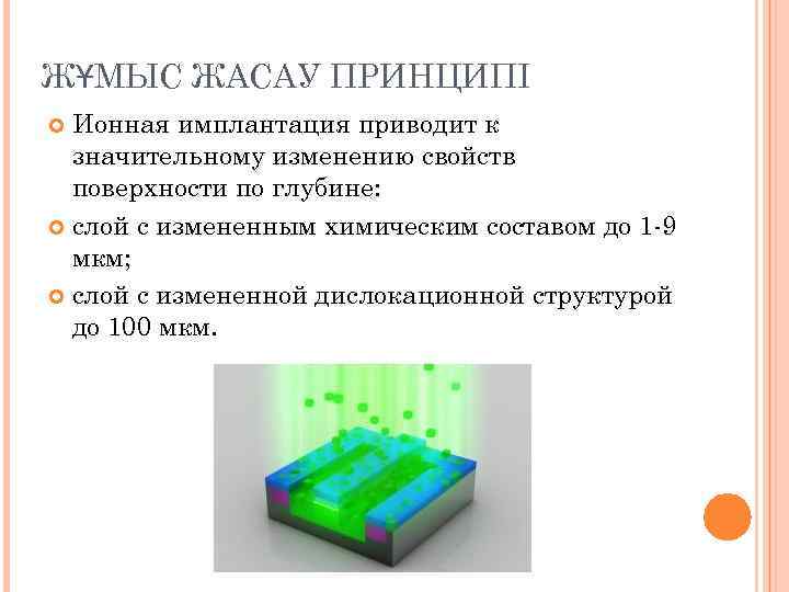 ЖҰМЫС ЖАСАУ ПРИНЦИПІ Ионная имплантация приводит к значительному изменению свойств поверхности по глубине: слой