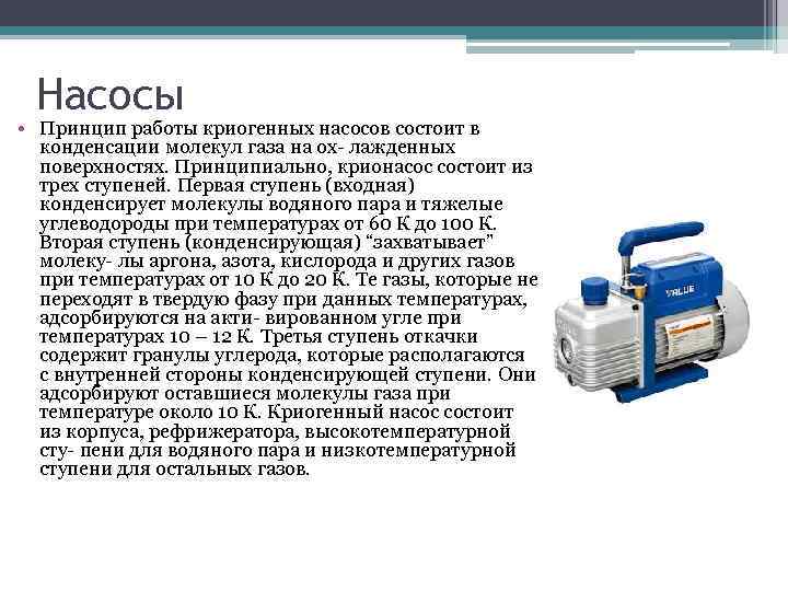 Насосы • Принцип работы криогенных насосов состоит в конденсации молекул газа на ох- лажденных