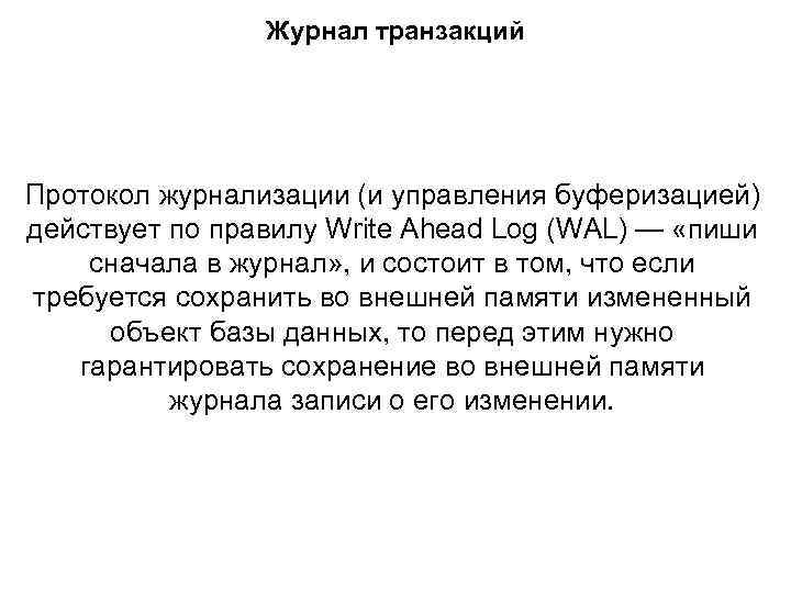 Журнал транзакций Протокол журнализации (и управления буферизацией) действует по правилу Write Ahead Log (WAL)