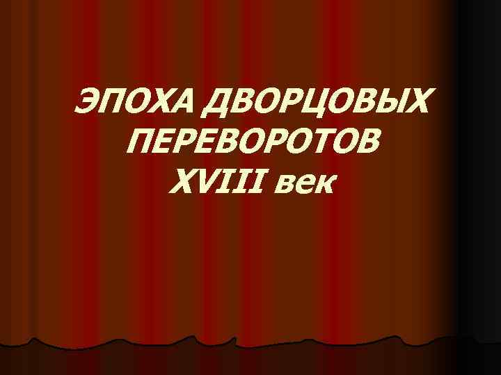 ЭПОХА ДВОРЦОВЫХ ПЕРЕВОРОТОВ XVIII век 