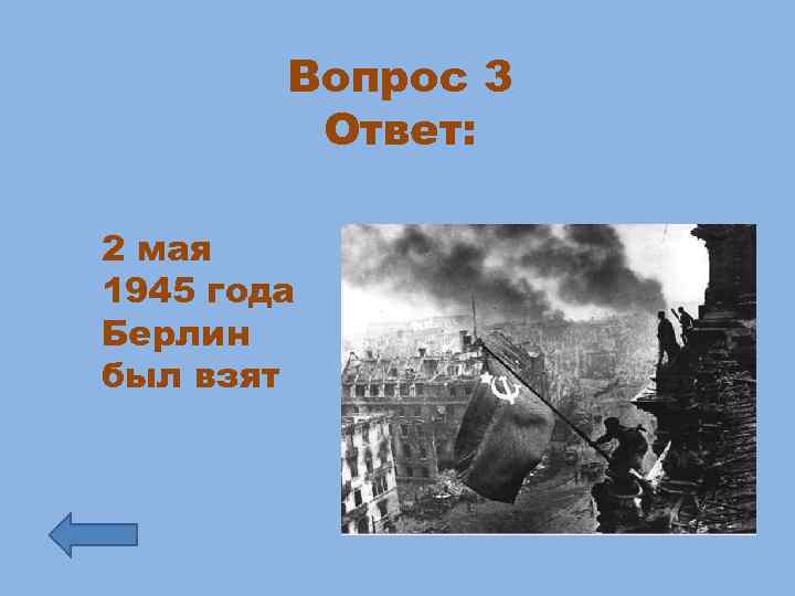 Вопрос 3 Ответ: 2 мая 1945 года Берлин был взят 