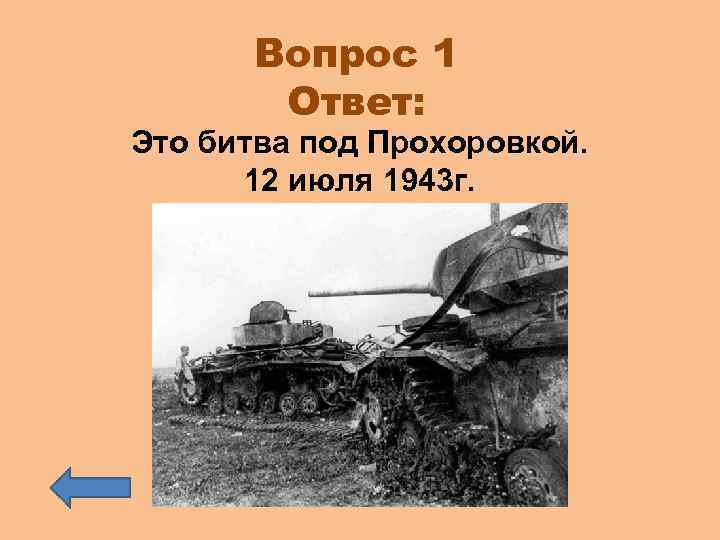 Вопрос 1 Ответ: Это битва под Прохоровкой. 12 июля 1943 г. 