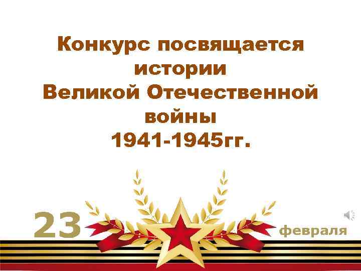 Конкурс посвящается истории Великой Отечественной войны 1941 -1945 гг. 