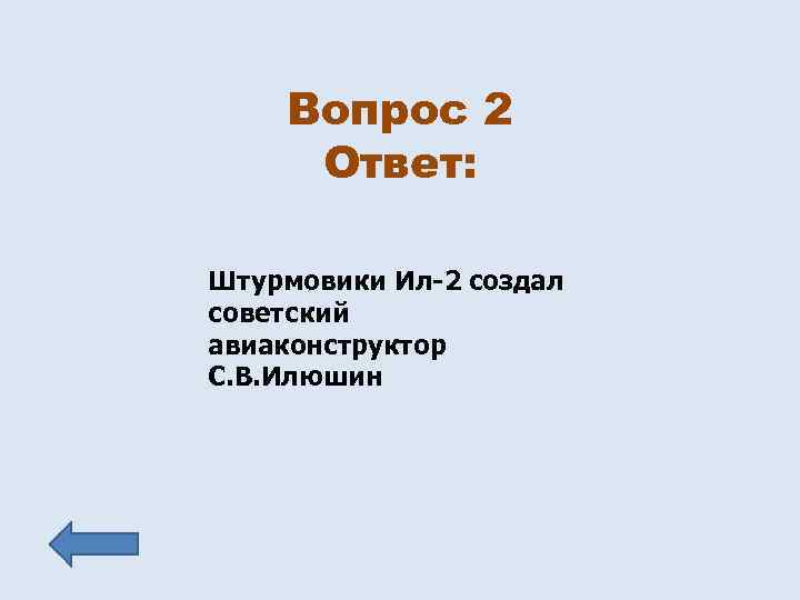 Вопрос 2 Ответ: Штурмовики Ил-2 создал советский авиаконструктор С. В. Илюшин 